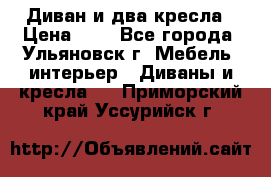 Диван и два кресла › Цена ­ 0 - Все города, Ульяновск г. Мебель, интерьер » Диваны и кресла   . Приморский край,Уссурийск г.